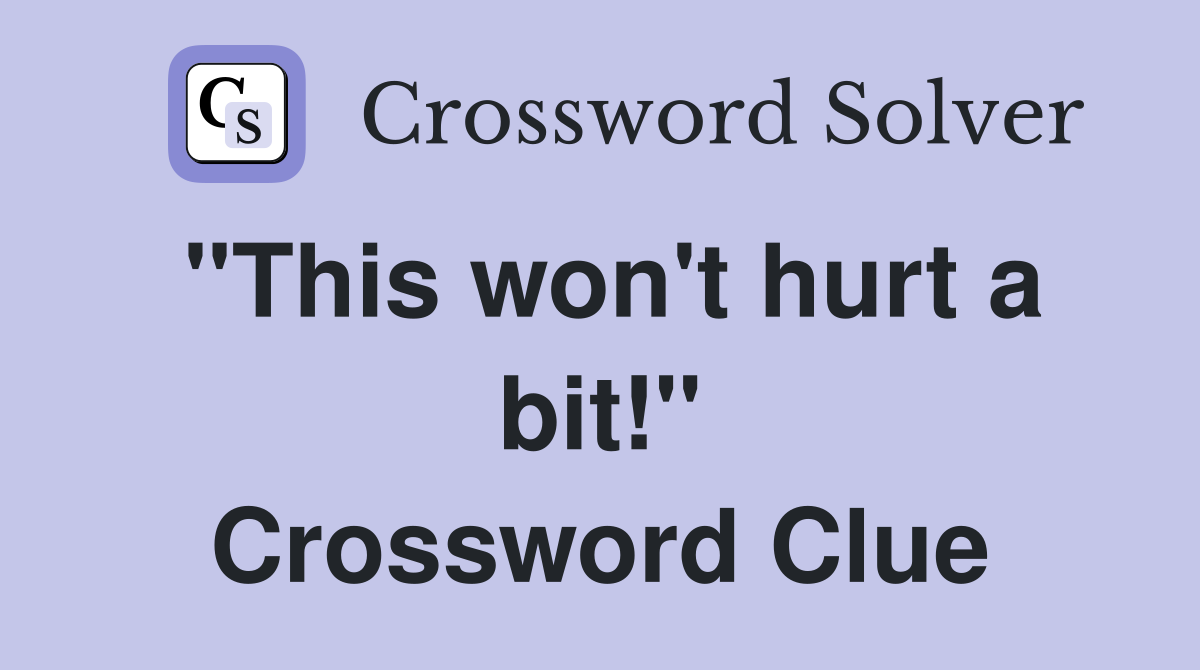 "This won't hurt a bit!" Crossword Clue