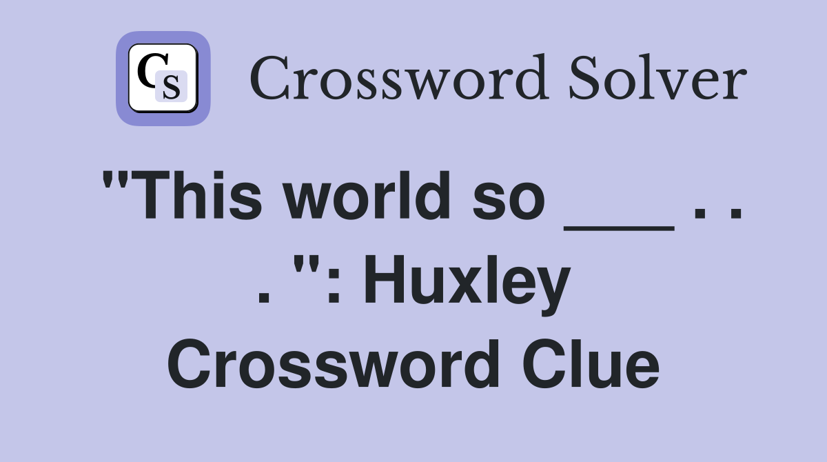 "This world so ___ . . . ": Huxley Crossword Clue