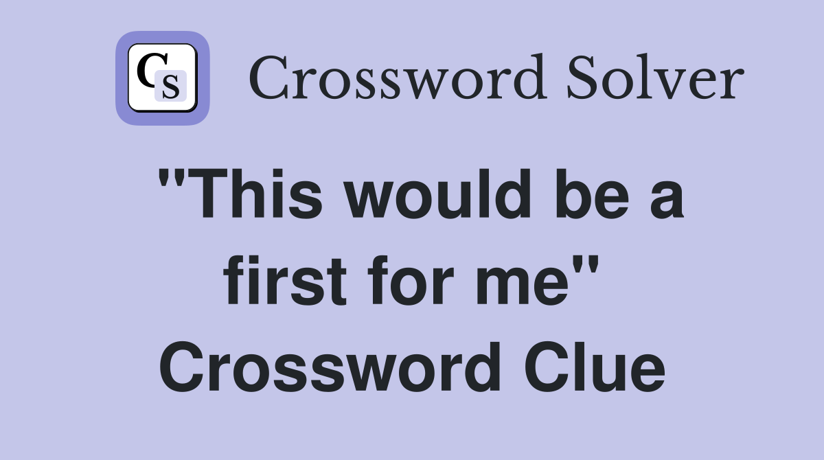 "This would be a first for me" Crossword Clue