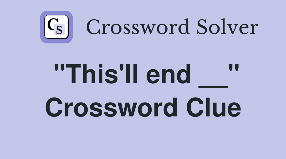 "This'll end __" Crossword Clue