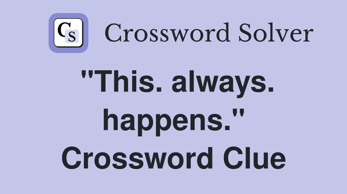 "This. always. happens." Crossword Clue