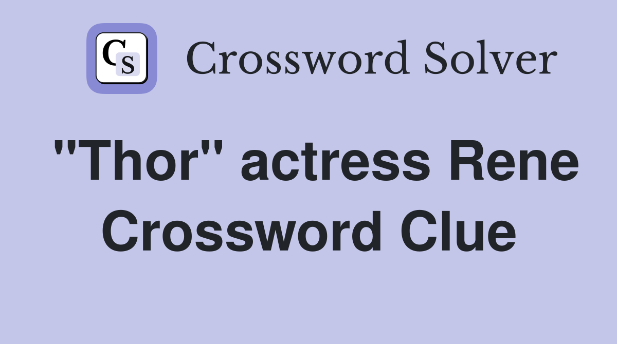 "Thor" actress Rene Crossword Clue