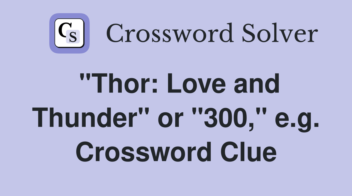 "Thor: Love and Thunder" or "300," e.g. Crossword Clue