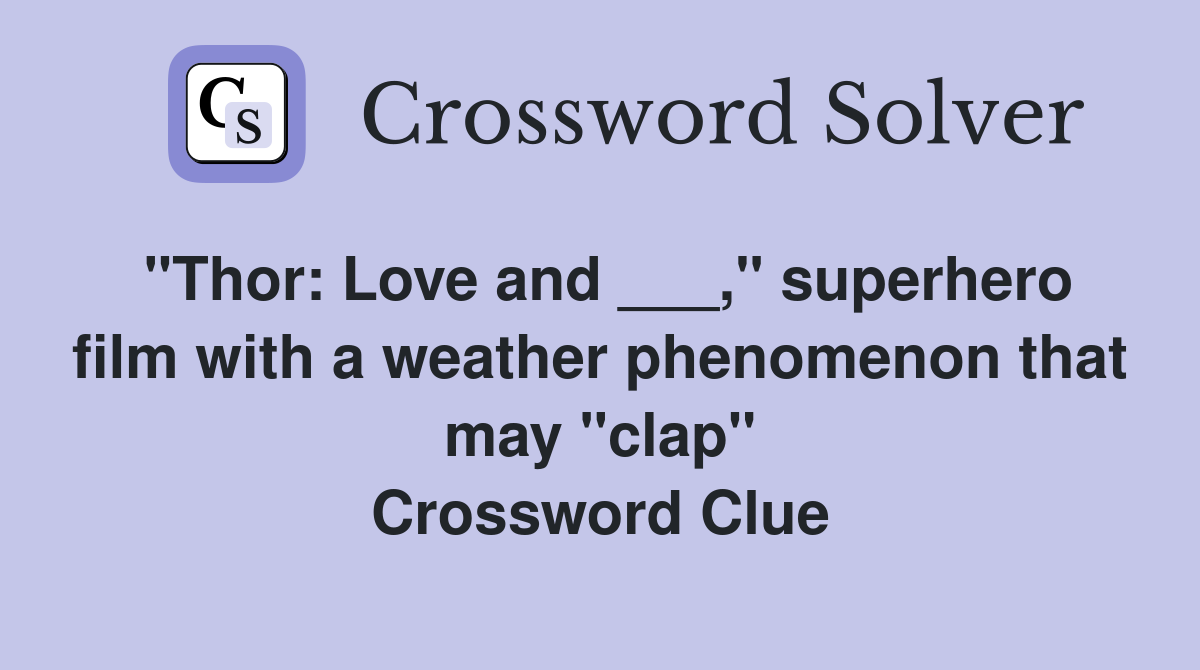 "Thor: Love and ___," superhero film with a weather phenomenon that may "clap" Crossword Clue