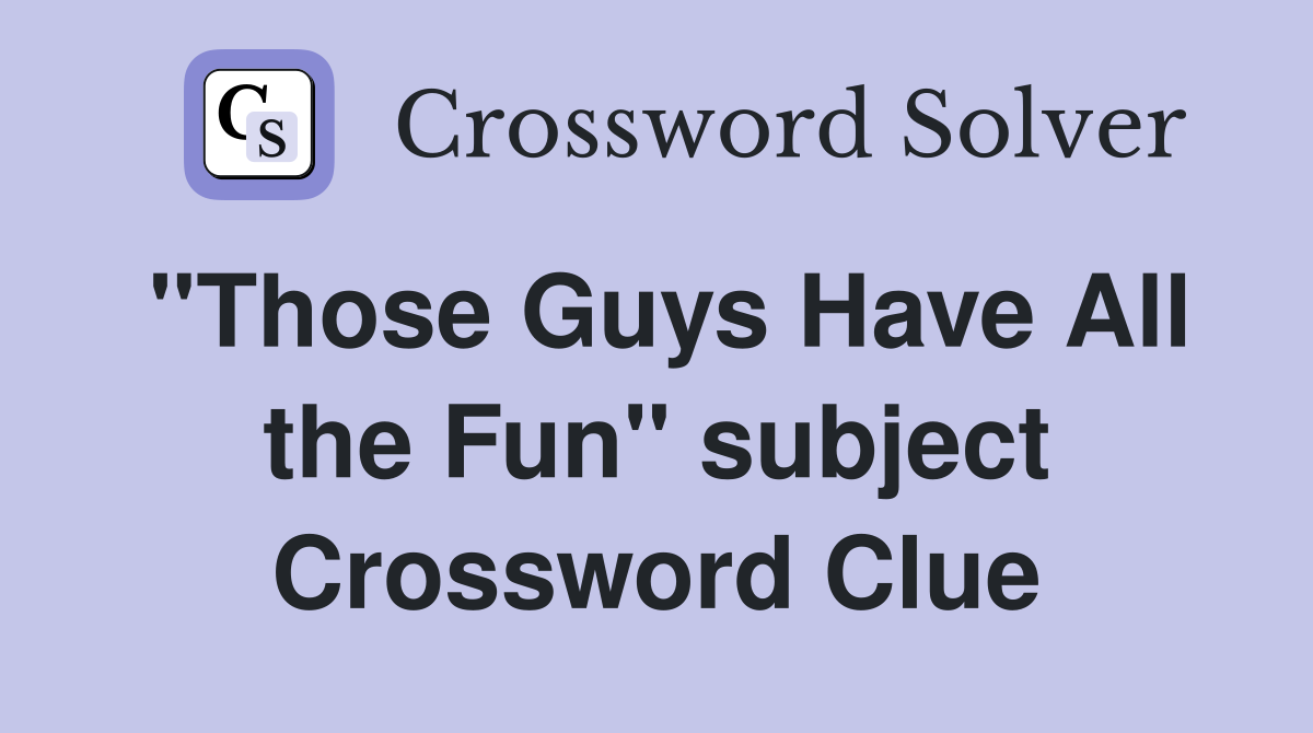 "Those Guys Have All the Fun" subject Crossword Clue