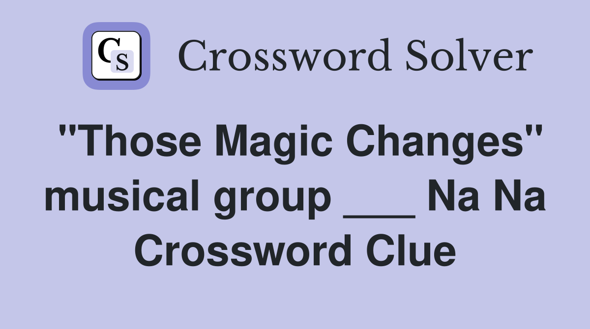 "Those Magic Changes" musical group ___ Na Na Crossword Clue