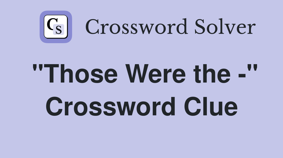 "Those Were the -" Crossword Clue