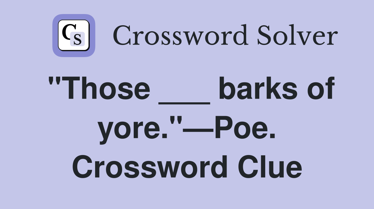 "Those ___ barks of yore."—Poe. Crossword Clue