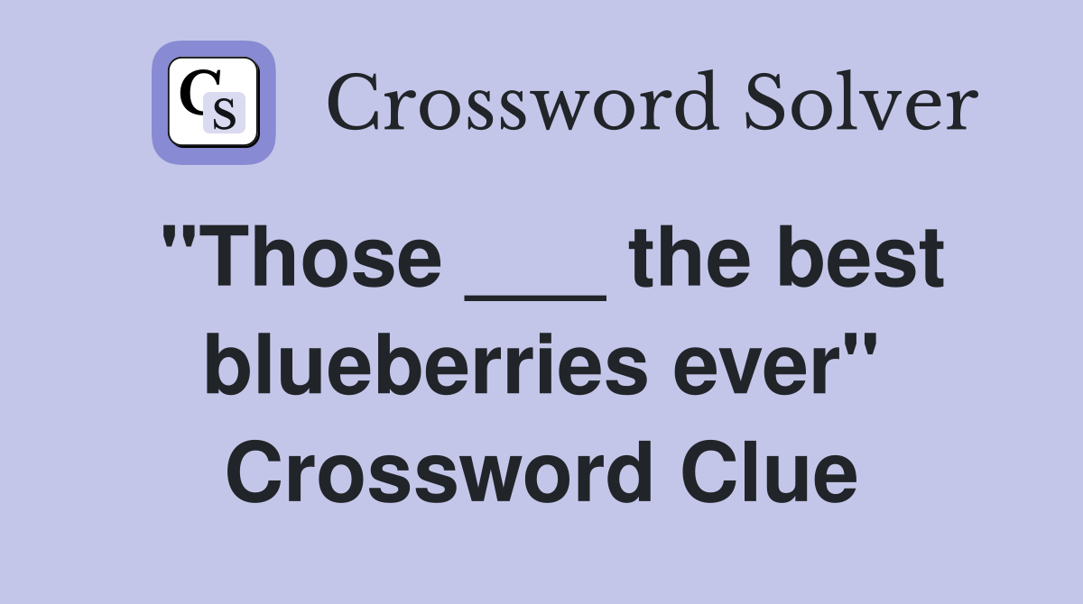 "Those ___ the best blueberries ever" Crossword Clue