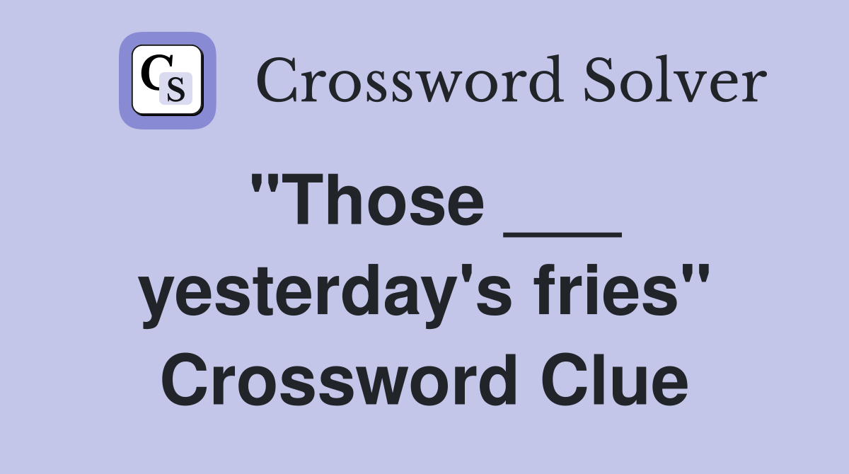 "Those ___ yesterday's fries" Crossword Clue
