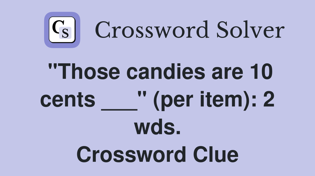 "Those candies are 10 cents ___" (per item): 2 wds. Crossword Clue