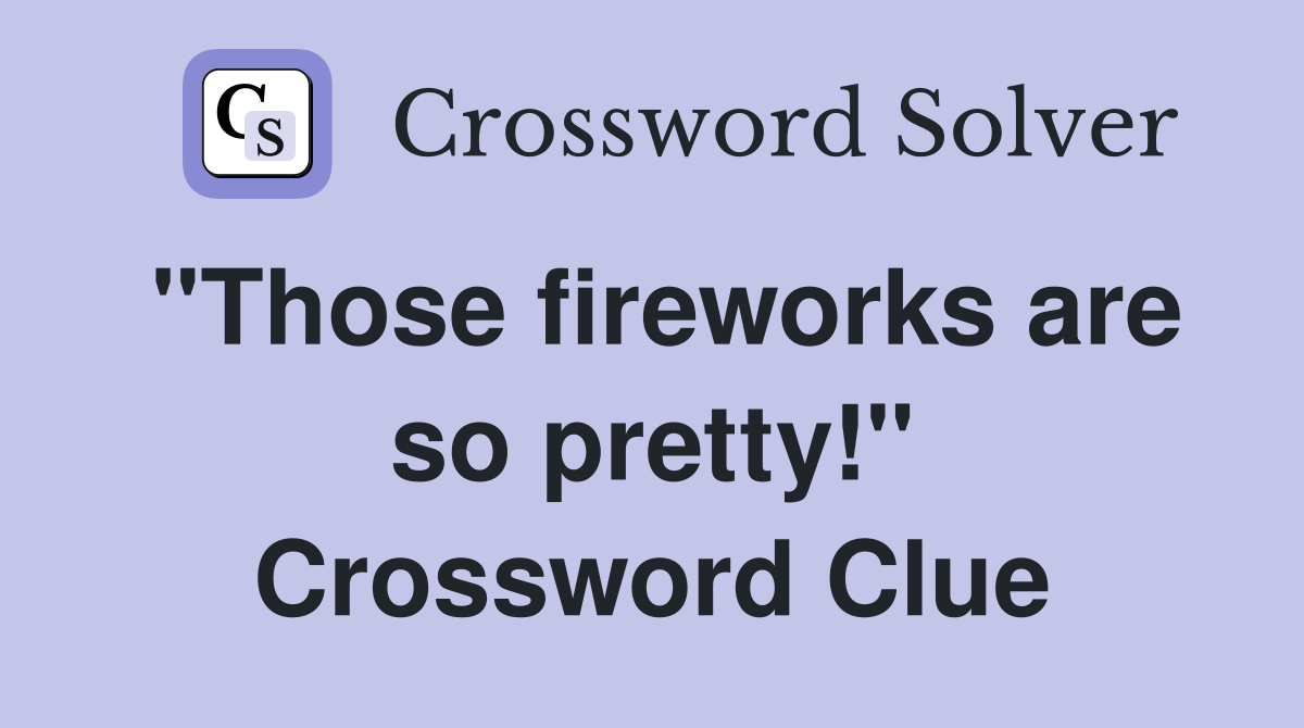 "Those fireworks are so pretty!" Crossword Clue
