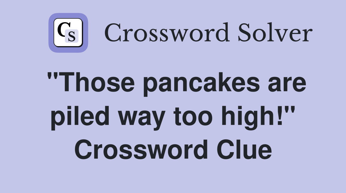 "Those pancakes are piled way too high!" Crossword Clue