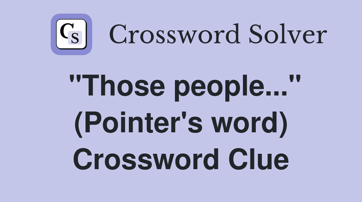 "Those people..." (Pointer's word) Crossword Clue