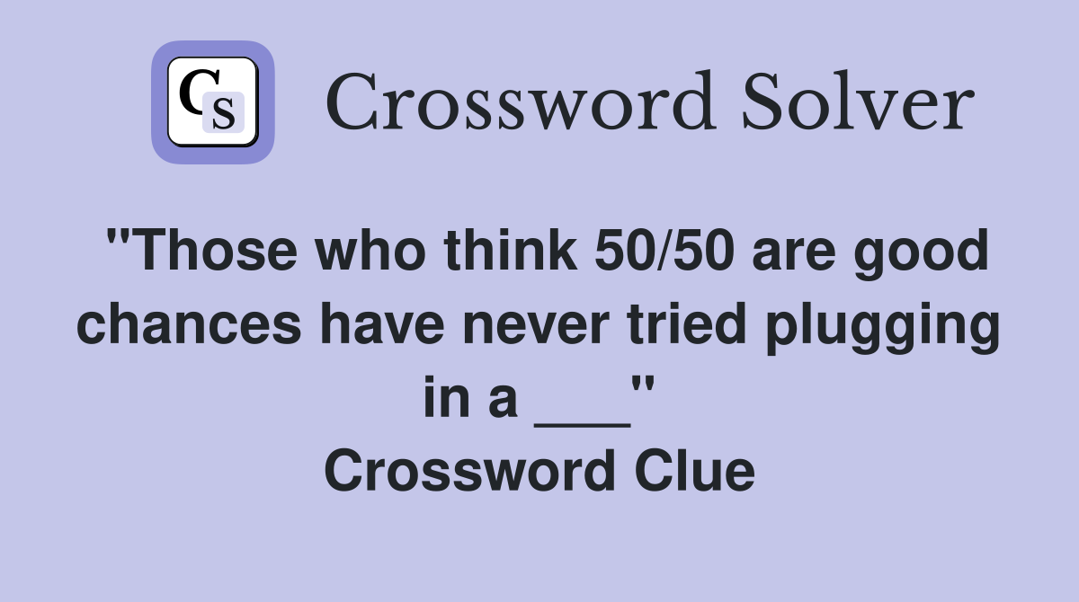 "Those who think 50/50 are good chances have never tried plugging in a ___" Crossword Clue