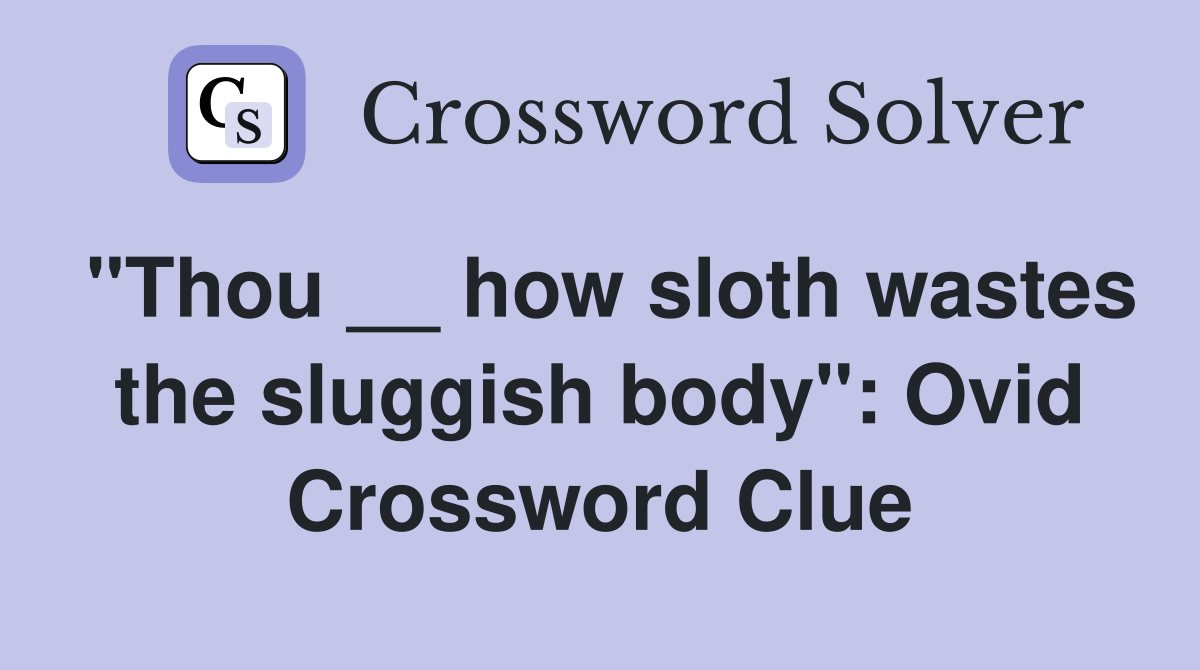 "Thou __ how sloth wastes the sluggish body": Ovid Crossword Clue