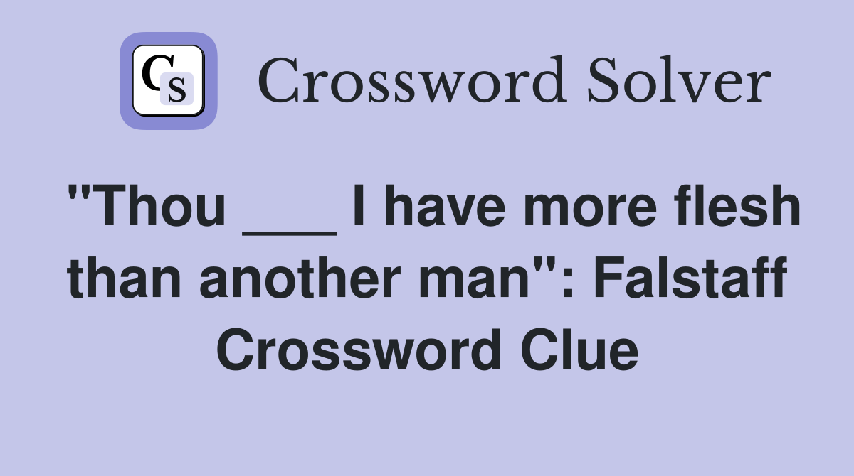 "Thou ___ I have more flesh than another man": Falstaff Crossword Clue