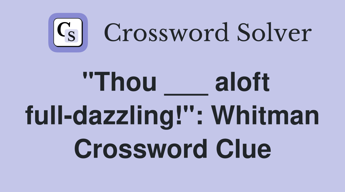 "Thou ___ aloft full-dazzling!": Whitman Crossword Clue