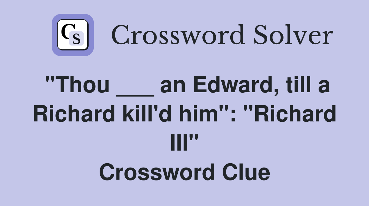 "Thou ___ an Edward, till a Richard kill'd him": "Richard III" Crossword Clue