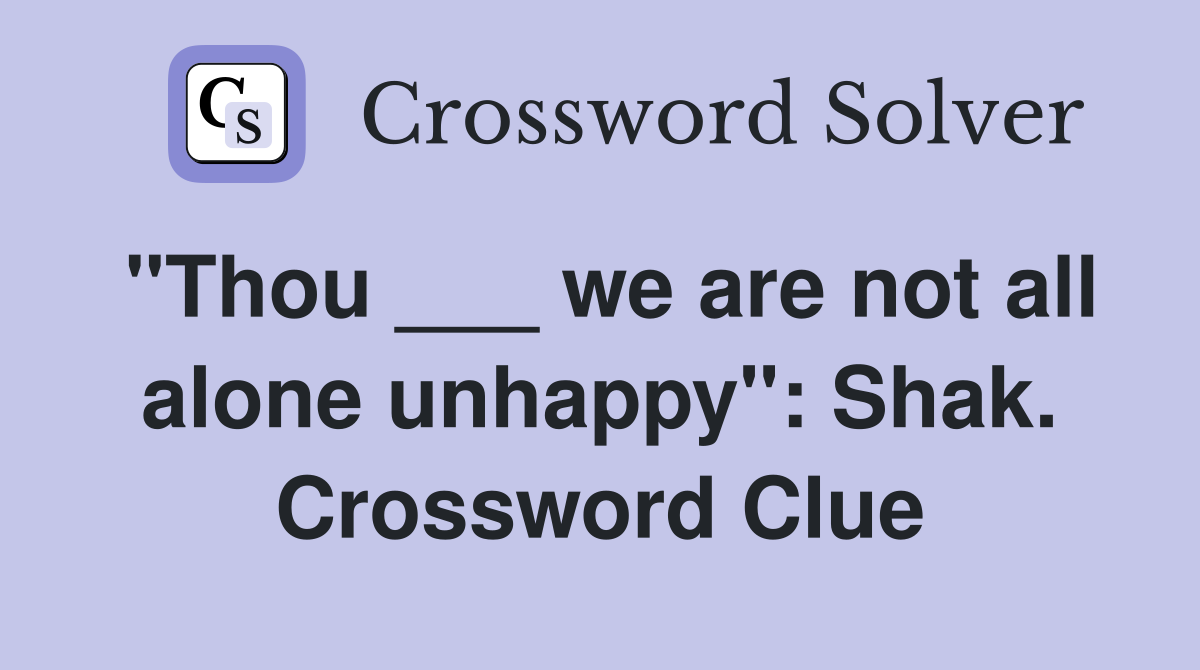 "Thou ___ we are not all alone unhappy": Shak. Crossword Clue