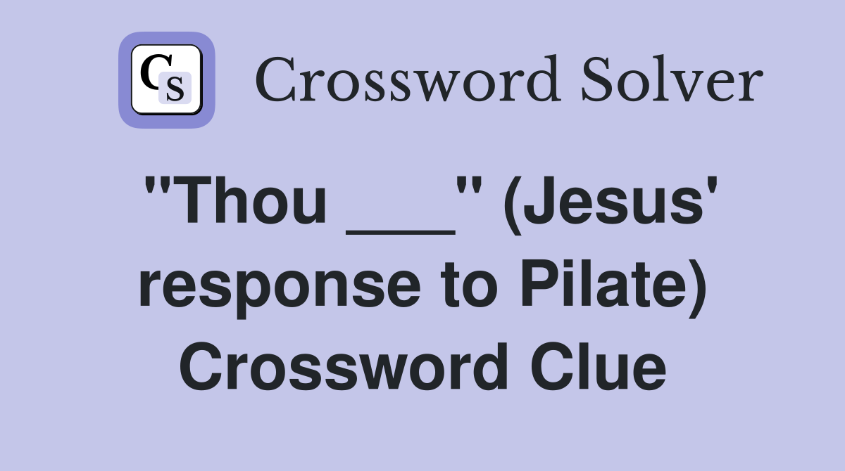 "Thou ___" (Jesus' response to Pilate) Crossword Clue