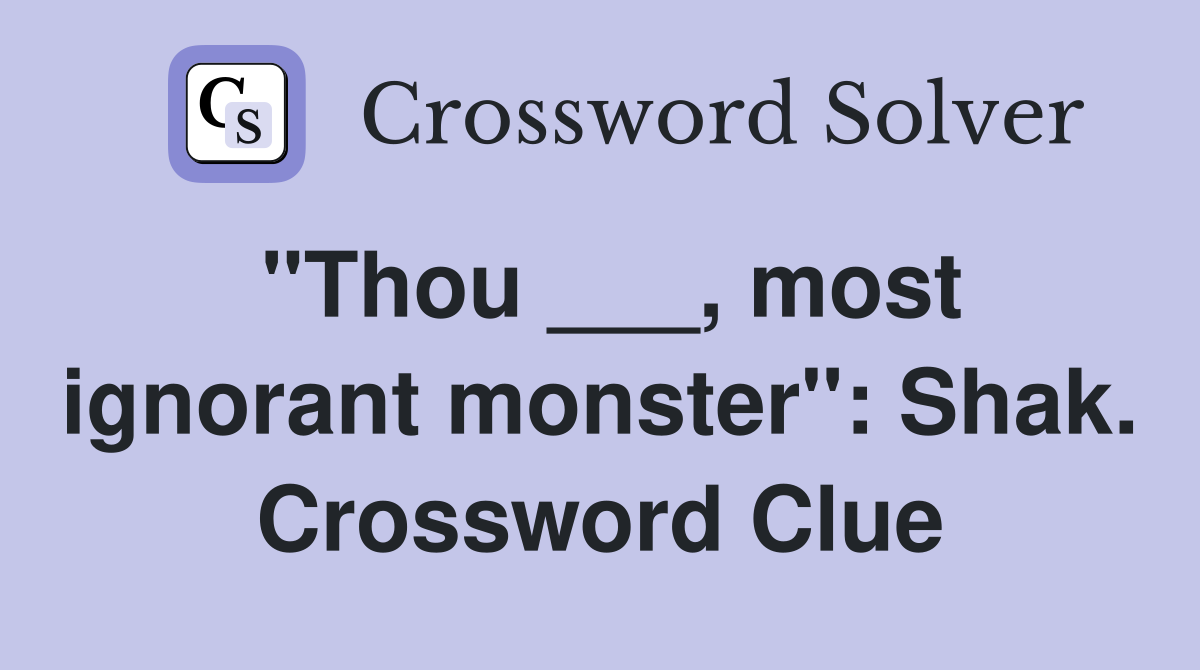 "Thou ___, most ignorant monster": Shak. Crossword Clue