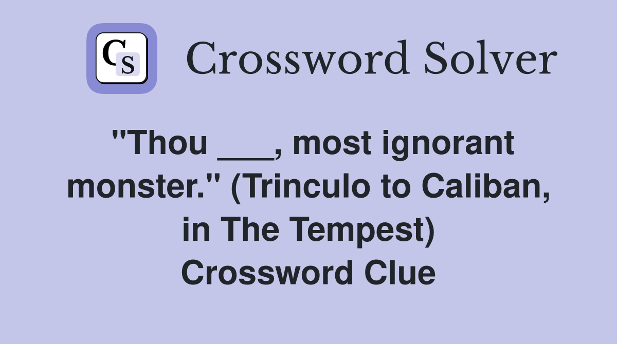 "Thou ___, most ignorant monster." (Trinculo to Caliban, in The Tempest) Crossword Clue