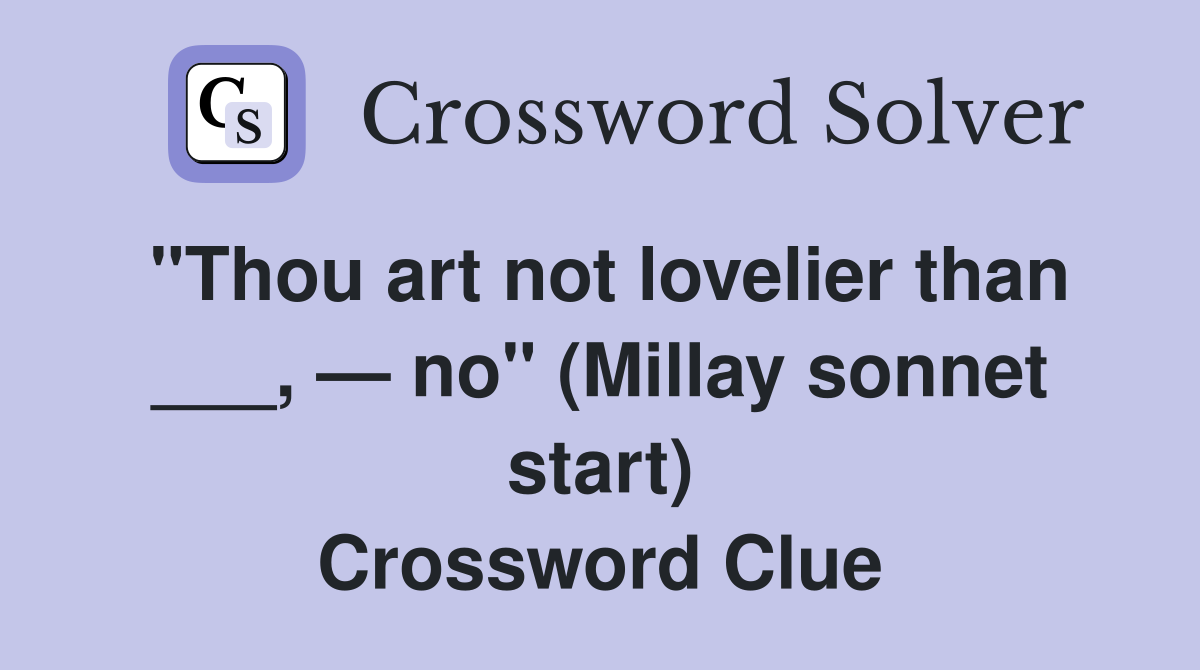 "Thou art not lovelier than ___, — no" (Millay sonnet start) Crossword Clue