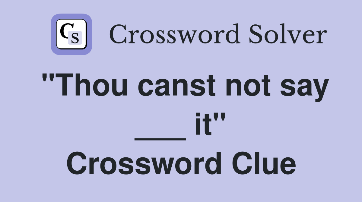 "Thou canst not say ___ it" Crossword Clue