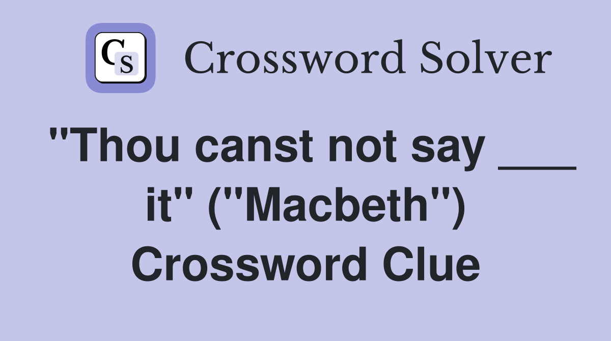 "Thou canst not say ___ it" ("Macbeth") Crossword Clue