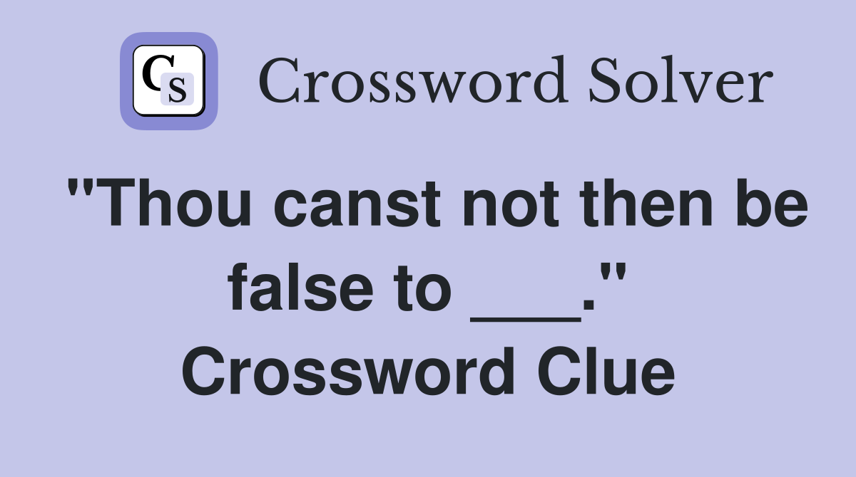 "Thou canst not then be false to ___." Crossword Clue