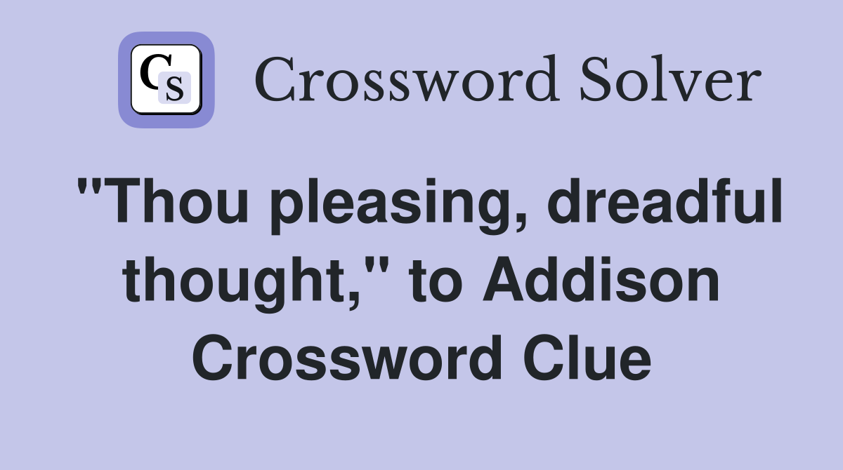 "Thou pleasing, dreadful thought," to Addison Crossword Clue