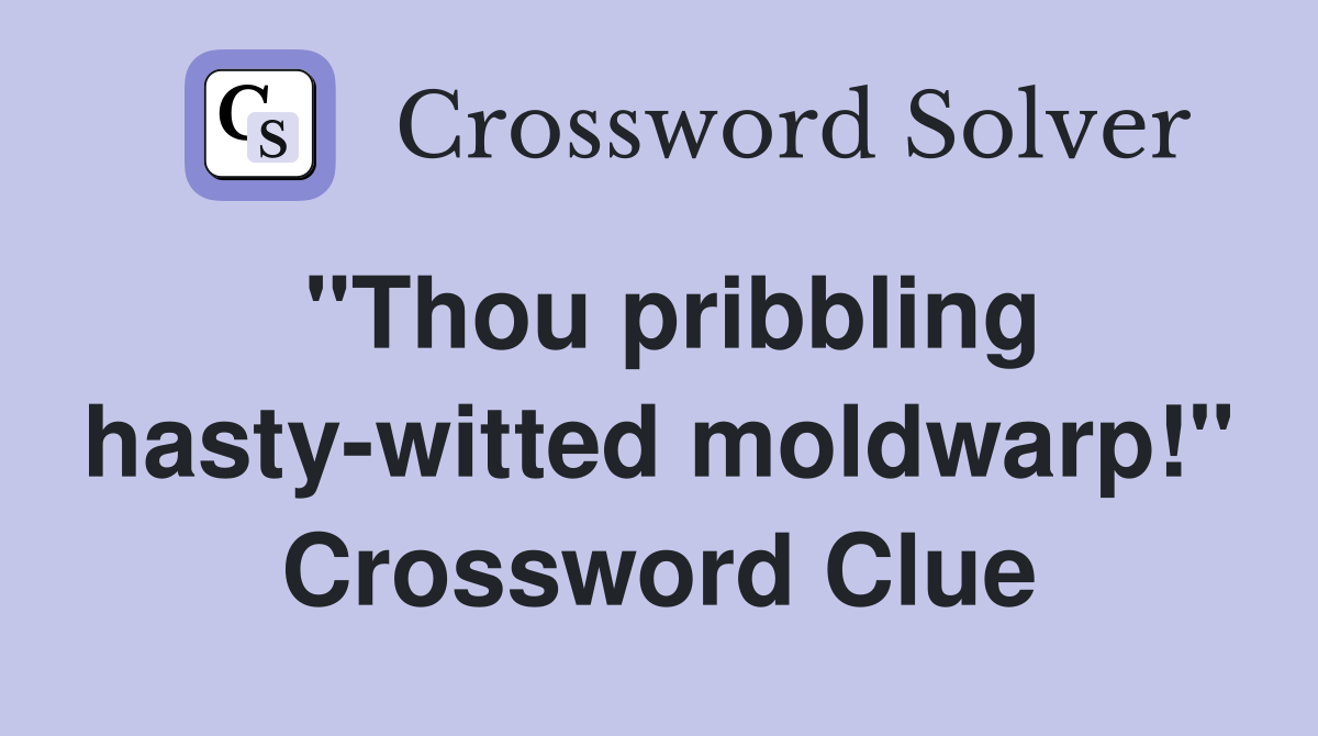 "Thou pribbling hasty-witted moldwarp!" Crossword Clue