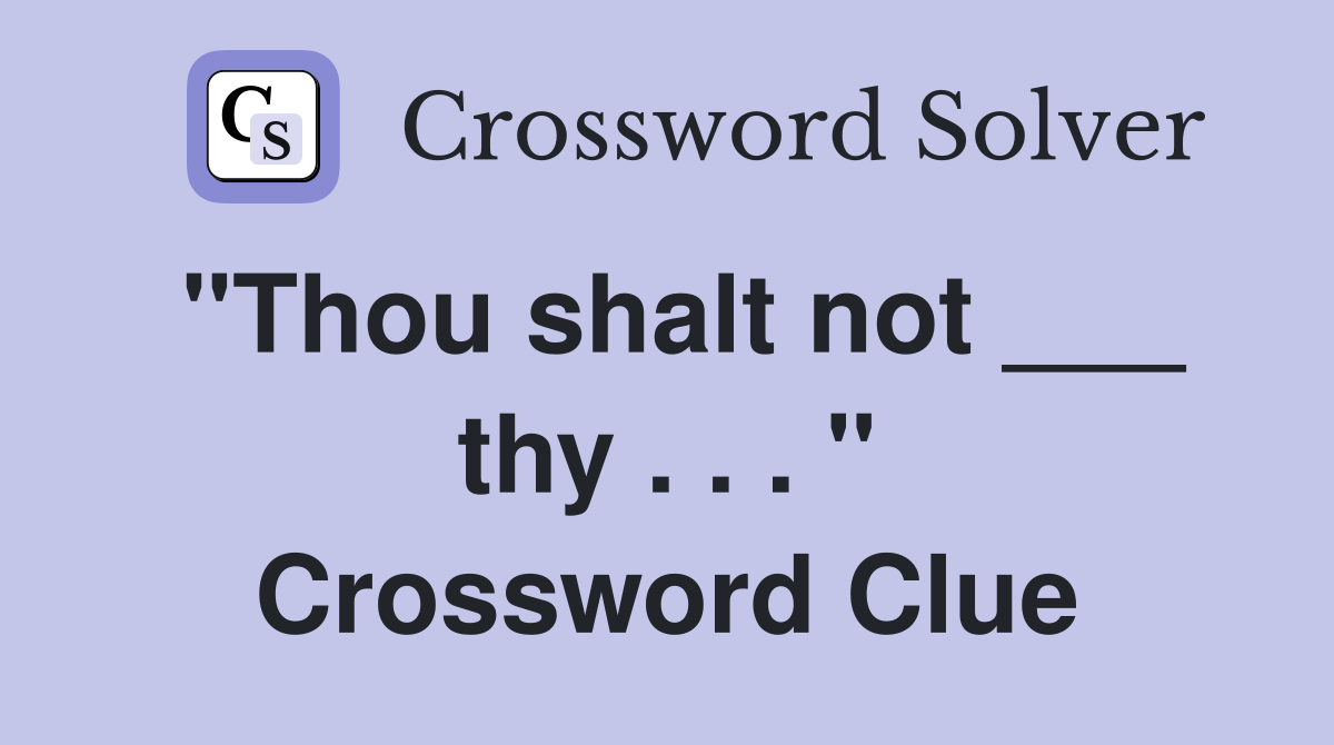 "Thou shalt not ___ thy . . . " Crossword Clue
