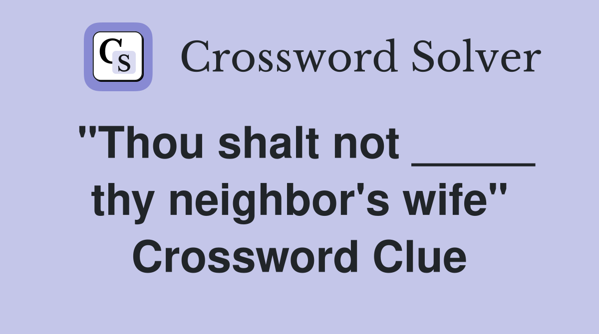 "Thou shalt not _____ thy neighbor's wife" Crossword Clue