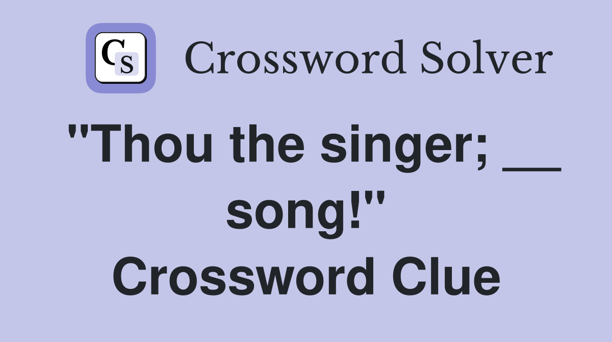 "Thou the singer; __ song!" Crossword Clue
