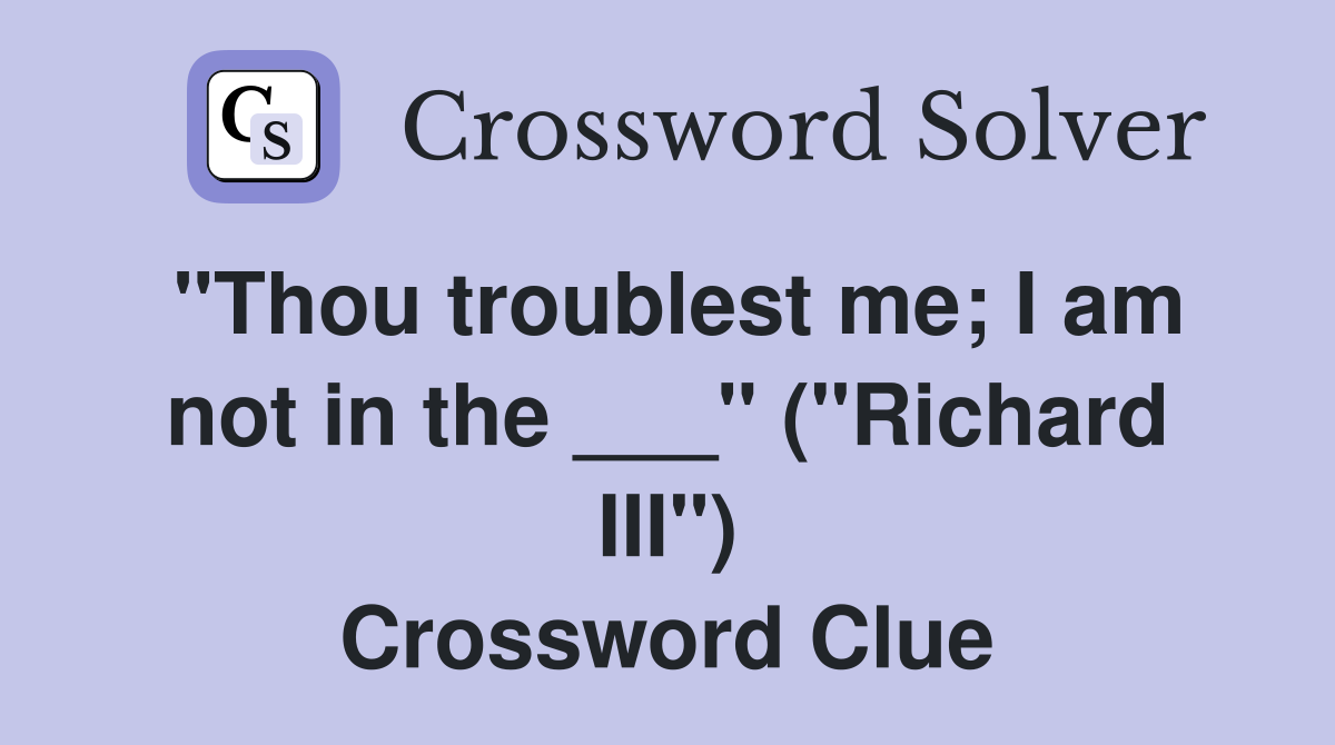 "Thou troublest me; I am not in the ___" ("Richard III") Crossword Clue