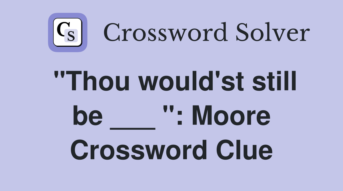 "Thou would'st still be ___ ": Moore Crossword Clue