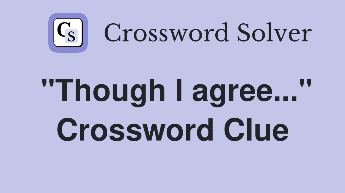 "Though I agree..." Crossword Clue