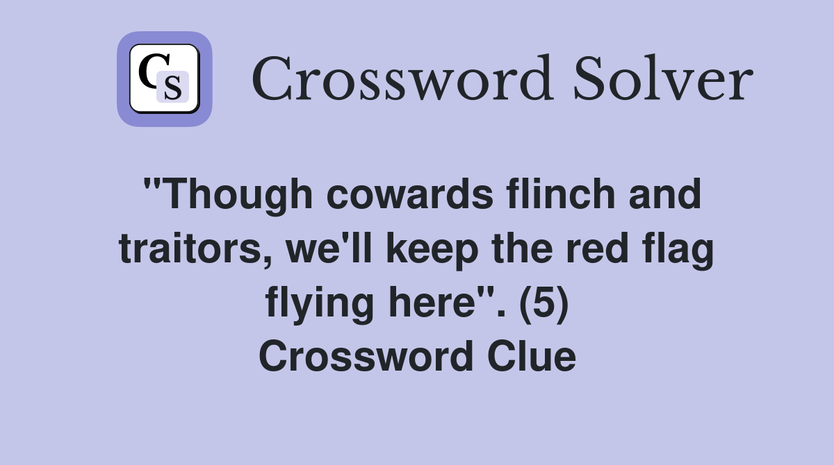 "Though cowards flinch and traitors, we'll keep the red flag flying here". (5) Crossword Clue