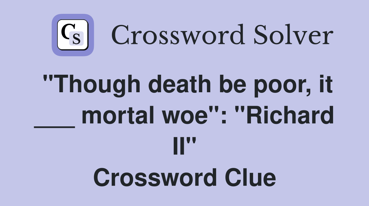 "Though death be poor, it ___ mortal woe": "Richard II" Crossword Clue