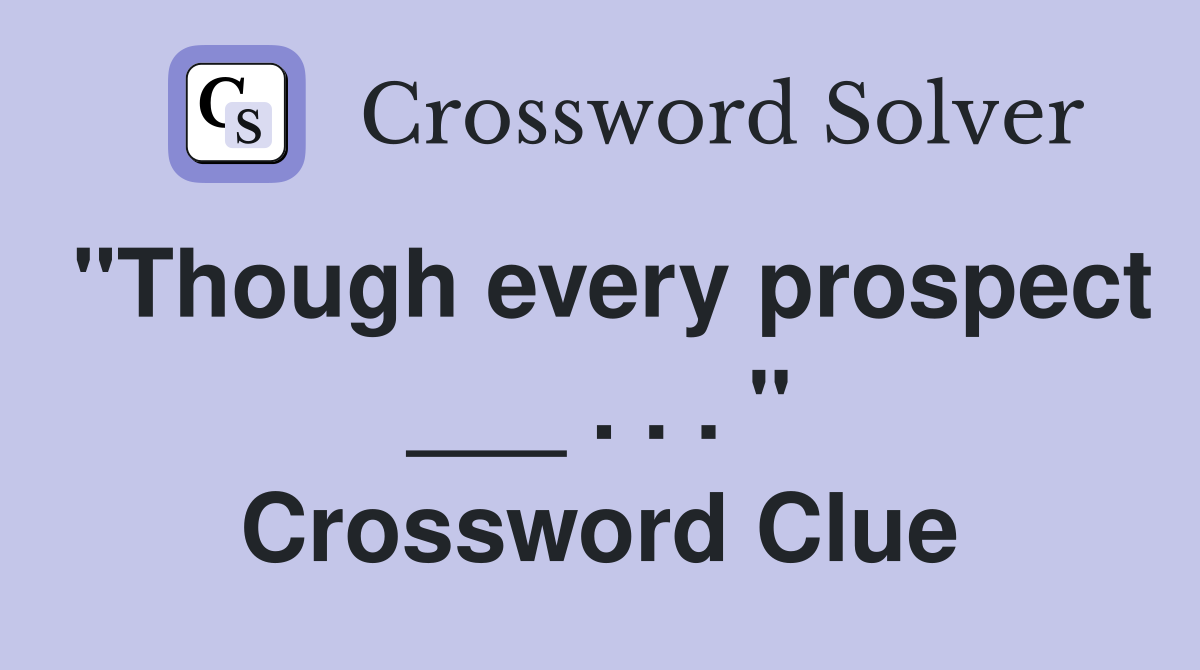 "Though every prospect ___ . . . " Crossword Clue