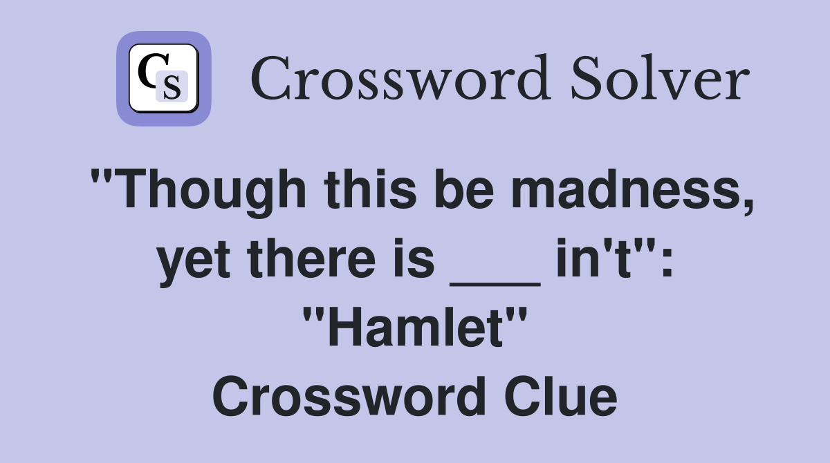 "Though this be madness, yet there is ___ in't": "Hamlet" Crossword Clue