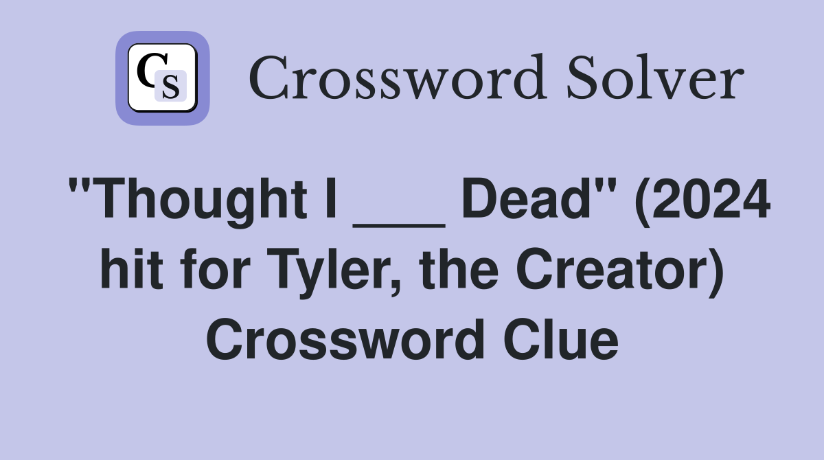 "Thought I ___ Dead" (2024 hit for Tyler, the Creator) Crossword Clue