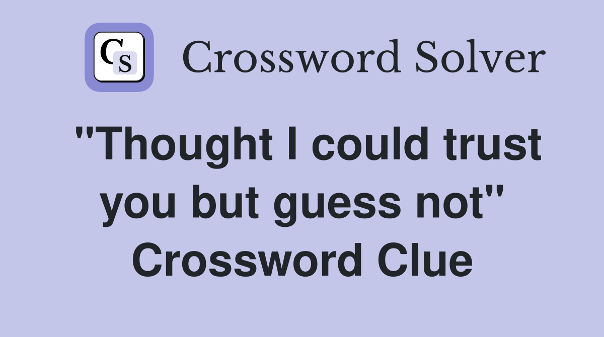 "Thought I could trust you but guess not" Crossword Clue