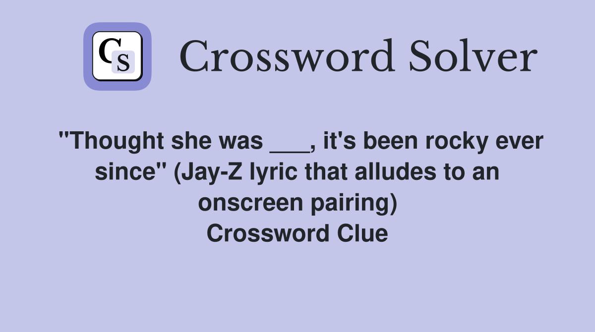 "Thought she was ___, it's been rocky ever since" (Jay-Z lyric that alludes to an onscreen pairing) Crossword Clue