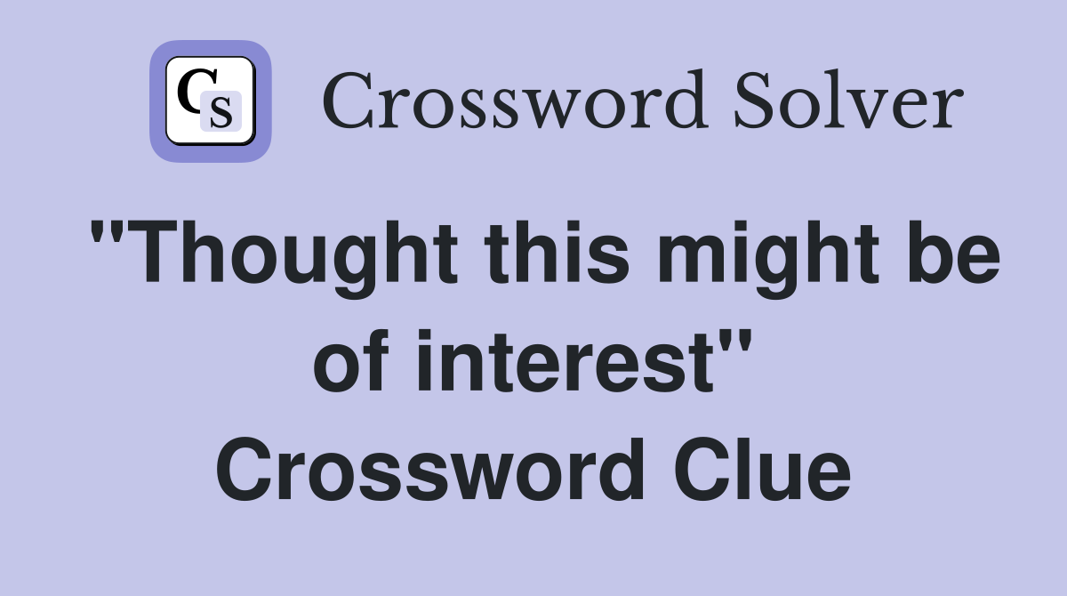 "Thought this might be of interest" Crossword Clue