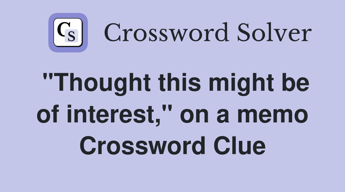 "Thought this might be of interest," on a memo Crossword Clue