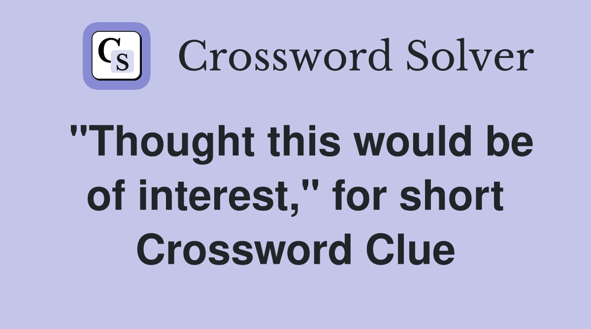 "Thought this would be of interest," for short Crossword Clue