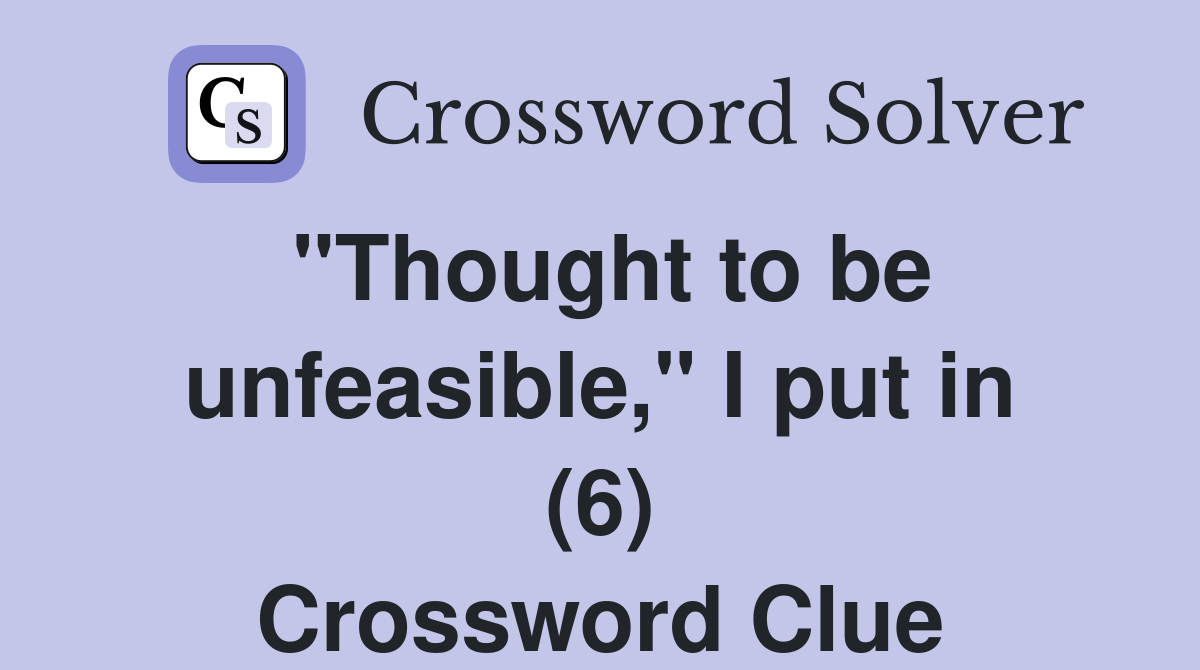 "Thought to be unfeasible," I put in (6) Crossword Clue